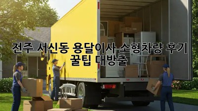 전주 서신동 용달이사 소형차량 후기: 꿀팁 대방출!