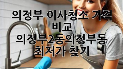 의정부 이사청소 가격 비교: 의정부2동/의정부동 최저가 찾기!
