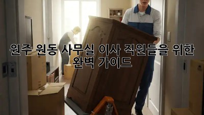 원주 원동 사무실 이사, 직원들을 위한 완벽 가이드