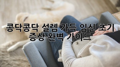 콩닥콩닥 설렘 가득! 임신 초기 증상 완벽 가이드